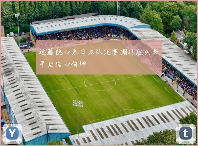 远藤航心系日本队比赛期待胜利扳平后信心倍增
