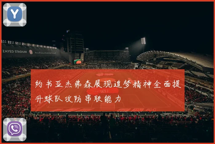 约书亚杰弗森展现追梦精神全面提升球队攻防串联能力