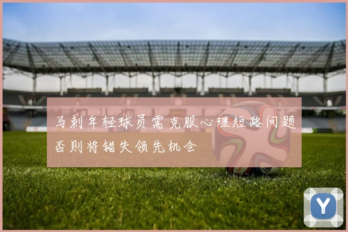 马刺年轻球员需克服心理短路问题否则将错失领先机会