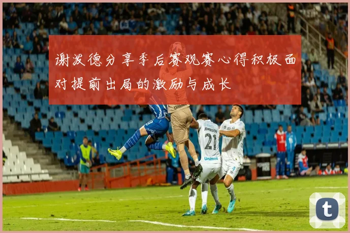 谢泼德分享季后赛观赛心得积极面对提前出局的激励与成长